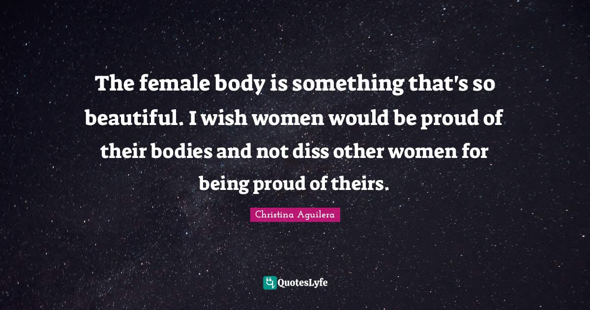 The female body is something that's so beautiful. I wish women would b