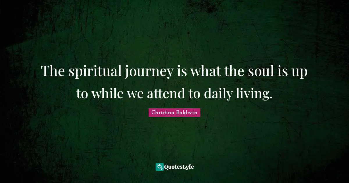 Daily Living Quotes: "The spiritual journey is what the soul is up to while we attend to daily living."