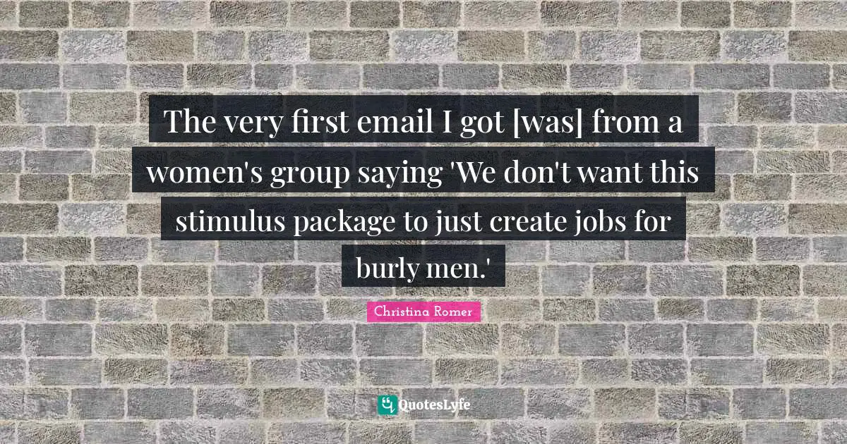 The very first email I got [was] from a women's group saying 'We don't want this stimulus package to just create jobs for burly men.'