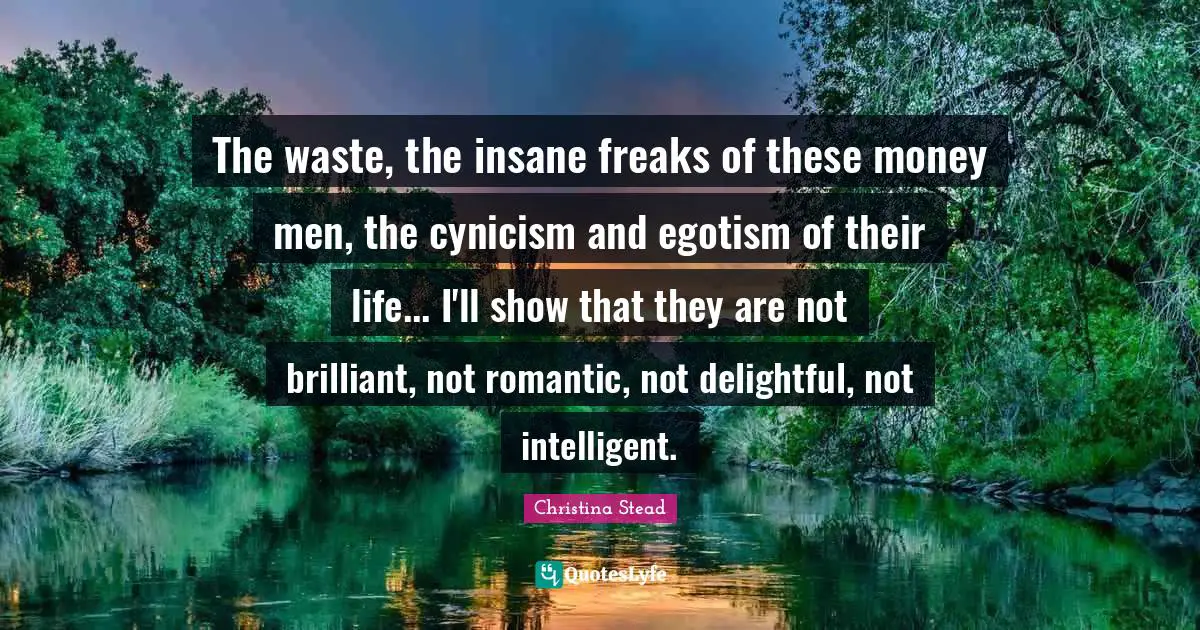 The waste, the insane freaks of these money men, the cynicism and egotism of their life... I'll show that they are not brilliant, not romantic, not delightful, not intelligent.