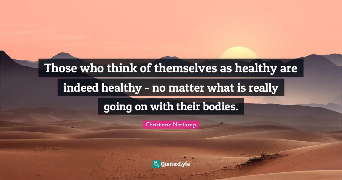Those who think of themselves as healthy are indeed healthy - no matter what is really going on with their bodies.