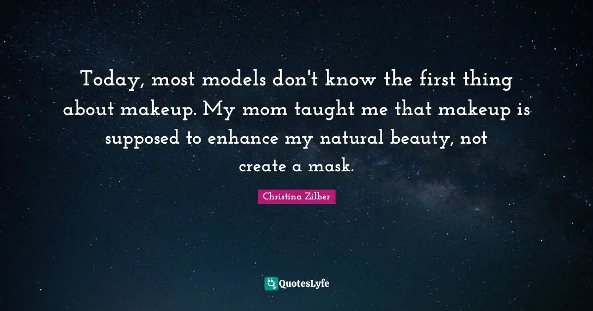 Today, most models don't know the first thing about makeup. My mom taught me that makeup is supposed to enhance my natural beauty, not create a mask.