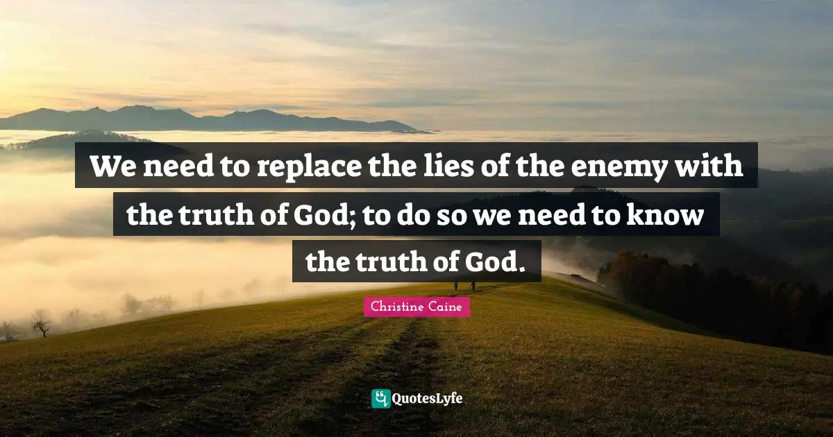 Christine Caine Quotes: "We need to replace the lies of the enemy with the truth of God; to do so we need to know the truth of God."