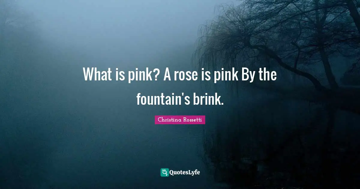 Christina Rossetti Quotes: "What is pink? A rose is pink By the fountain's brink."