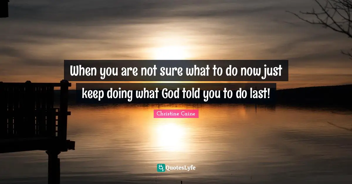 Christine Caine Quotes: "When you are not sure what to do now just keep doing what God told you to do last!"