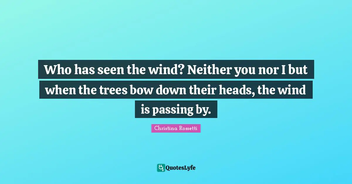 Christina Rossetti Quotes: "Who has seen the wind? Neither you nor I but when the trees bow down their heads, the wind is passing by."