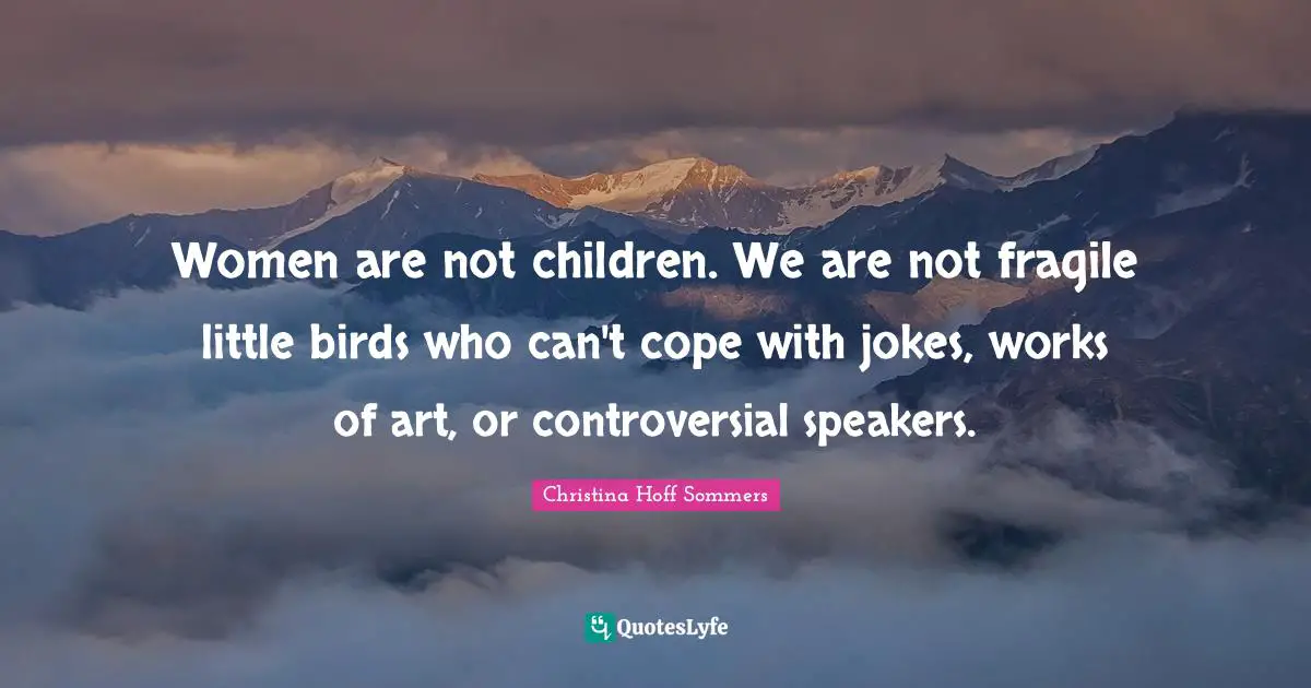 Works Quotes: "Women are not children. We are not fragile little birds who can't cope with jokes, works of art, or controversial speakers."