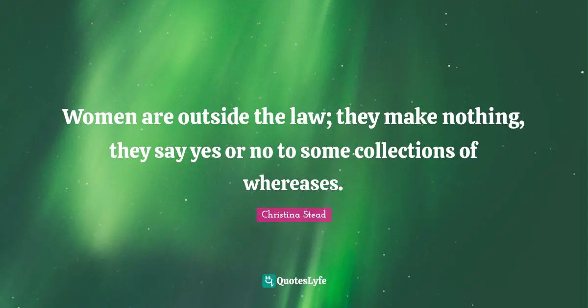 Women are outside the law; they make nothing, they say yes or no to some collections of whereases.