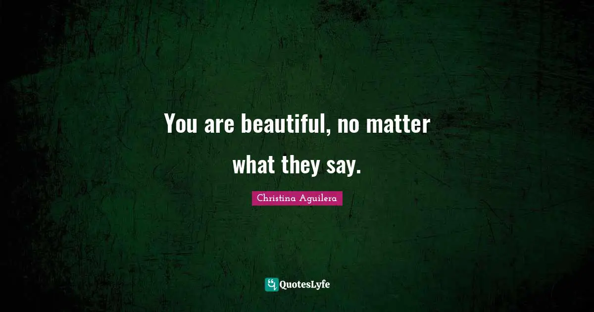 You are beautiful, no matter what they say.