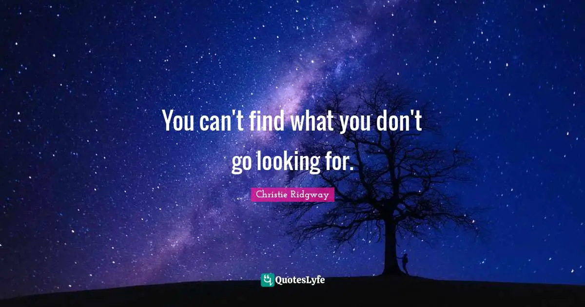 You can't find what you don't go looking for.