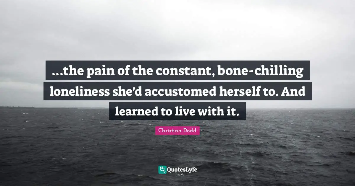 ...the pain of the constant, bone-chilling loneliness she'd accustomed herself to. And learned to live with it.