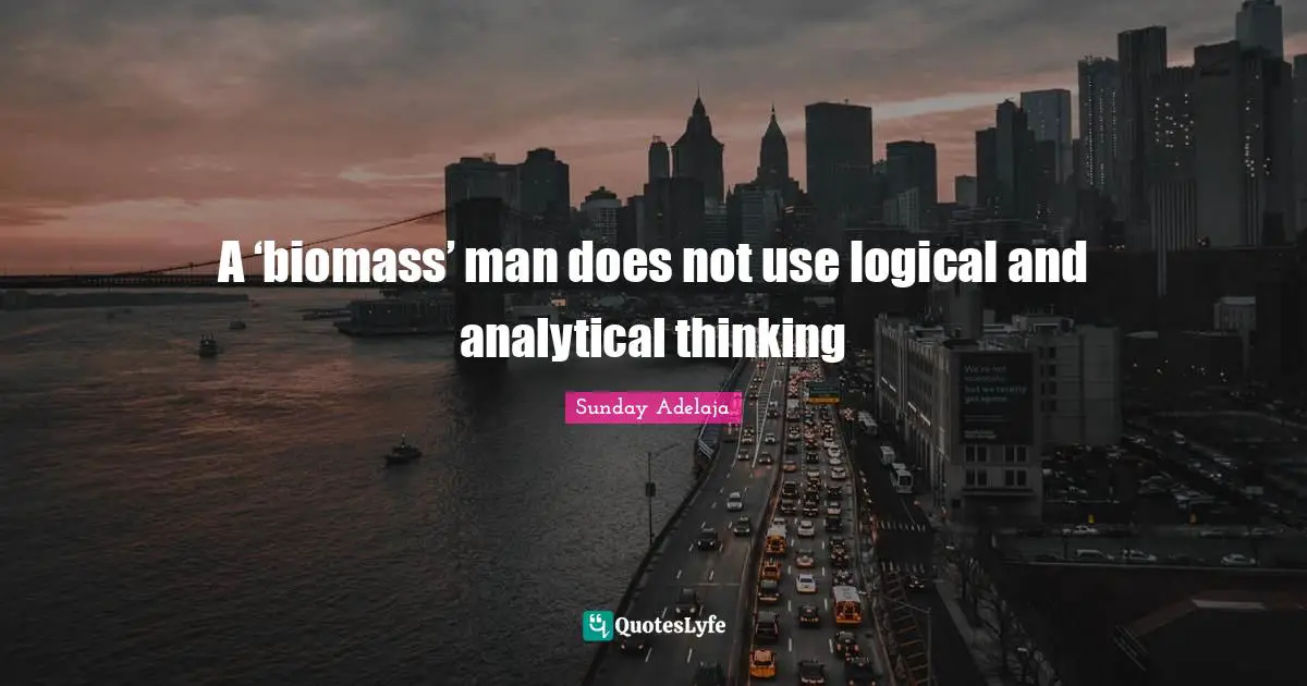 A ‘biomass’ man does not use logical and analytical thinking