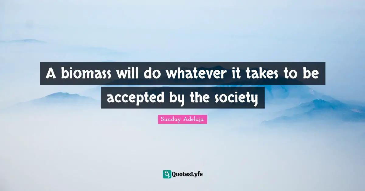 A biomass will do whatever it takes to be accepted by the society