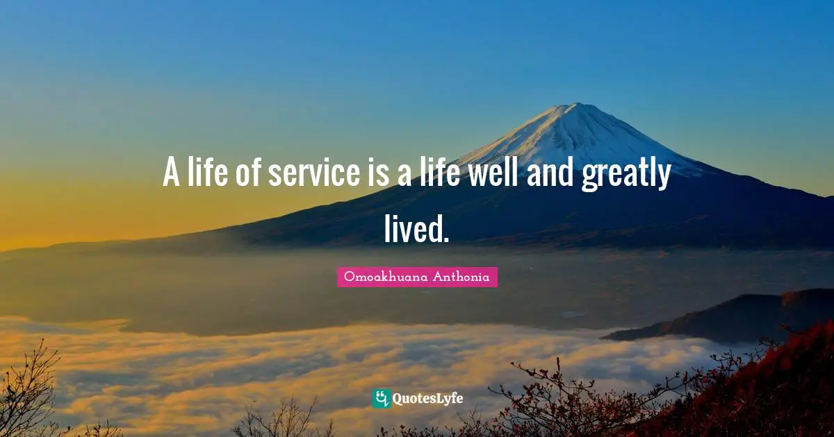 A life of service is a life well and greatly lived.
