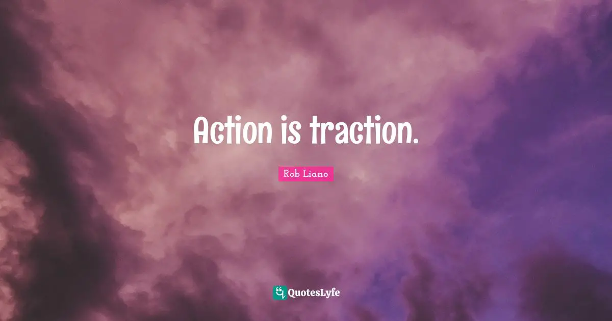 Action is traction.
