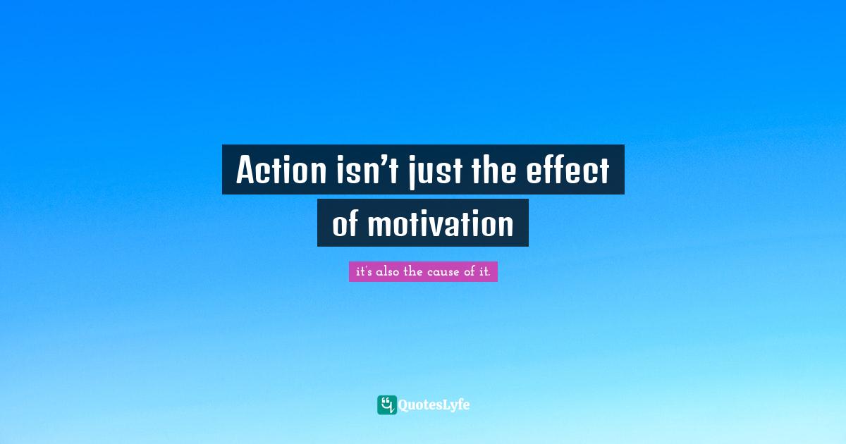 Action isn’t just the effect of motivation