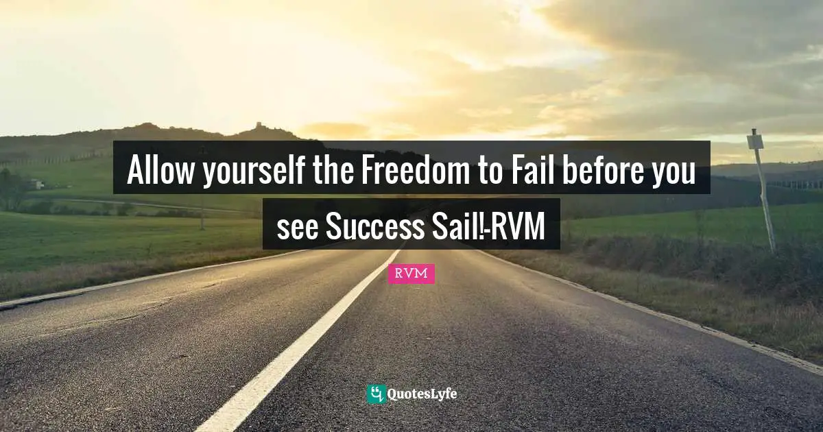 Allow yourself the Freedom to Fail before you see Success Sail!-RVM