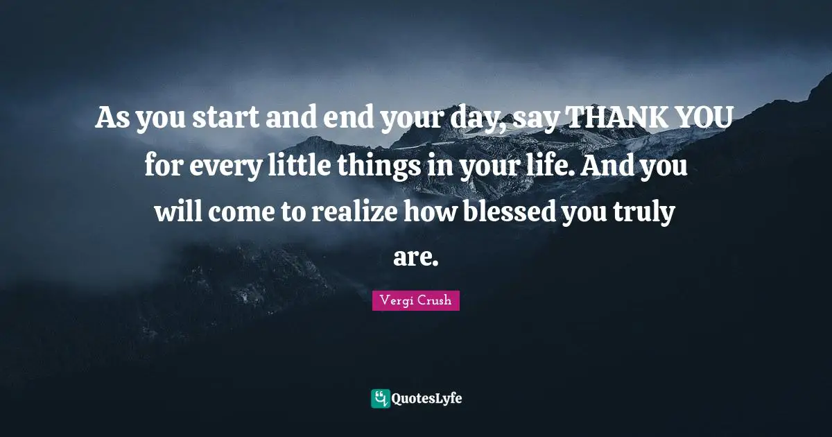 Kata Kata Quotes: "As you start and end your day, say THANK YOU for every little things in your life. And you will come to realize how blessed you truly are."