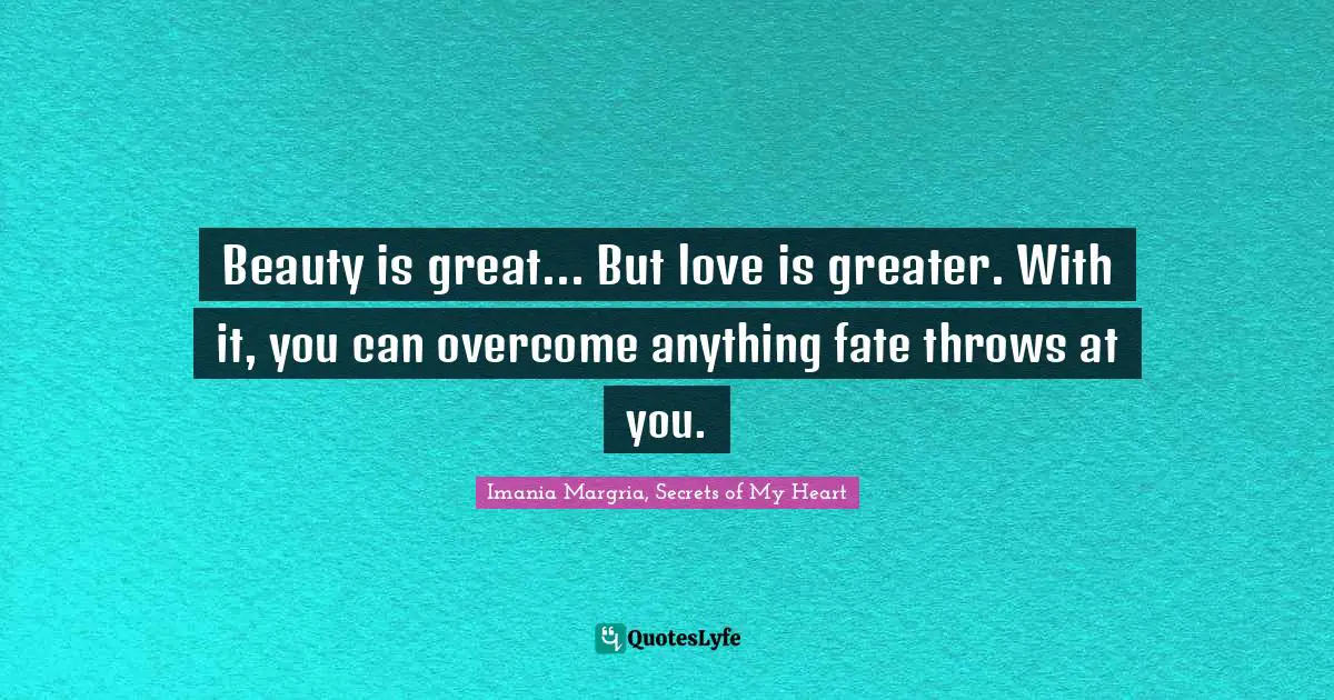 Beauty is great... But love is greater. With it, you can overcome anything fate throws at you.
