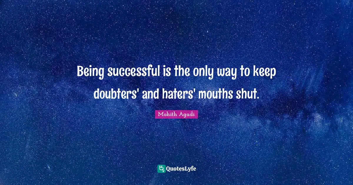 Being successful is the only way to keep doubters' and haters' mouths shut.
