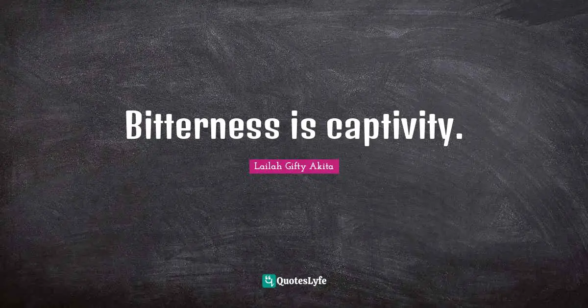 Bitterness is captivity.