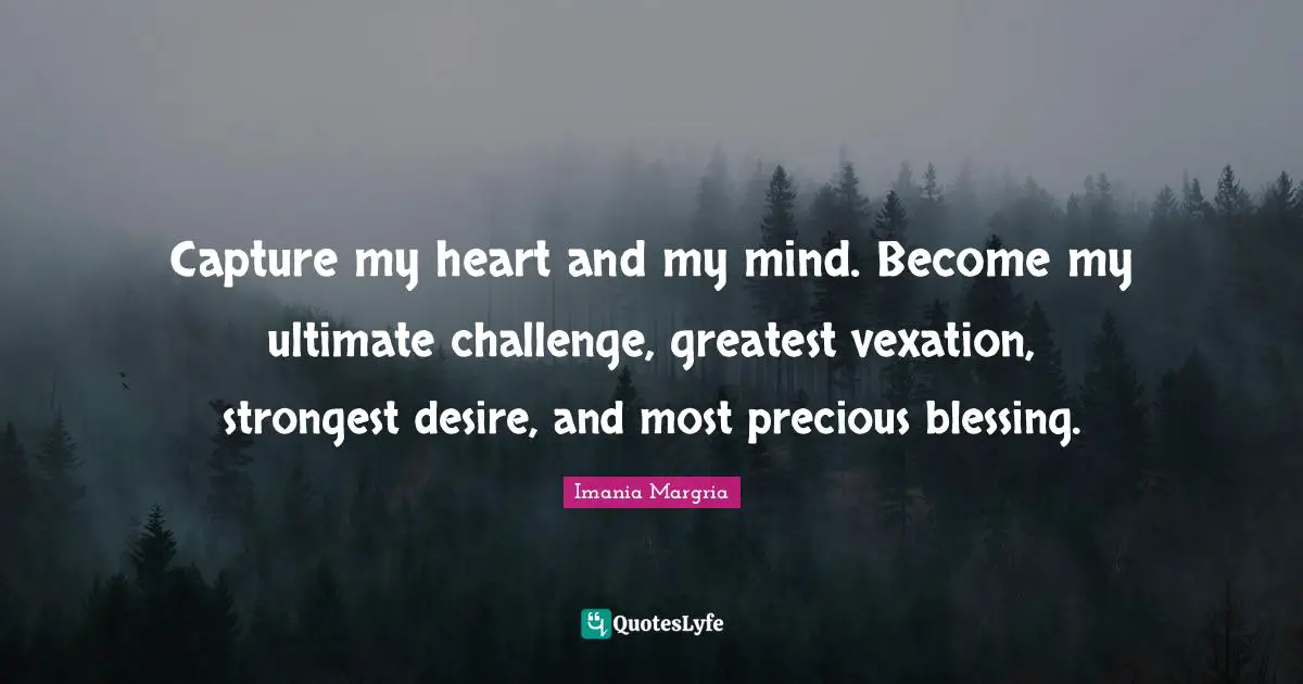 Imania Margria Quotes: Capture my heart and my mind. Become my ultimate challenge, greatest vexation, strongest desire, and most precious blessing.