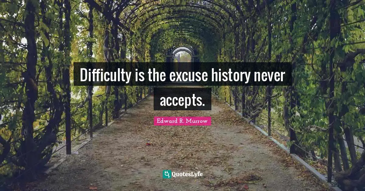 Edward R. Murrow Quotes: "Difficulty is the excuse history never accepts."