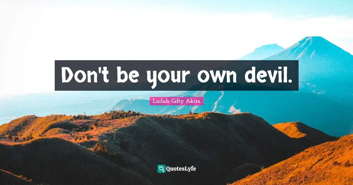 Don't be your own devil.