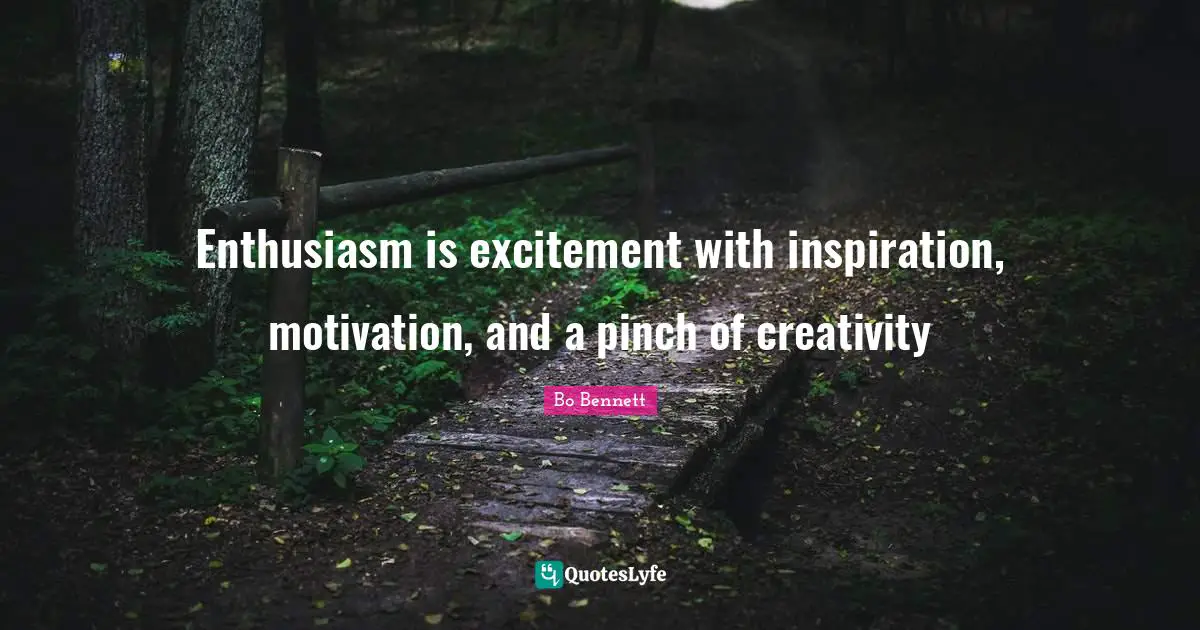 Enthusiasm is excitement with inspiration, motivation, and a pinch of creativity