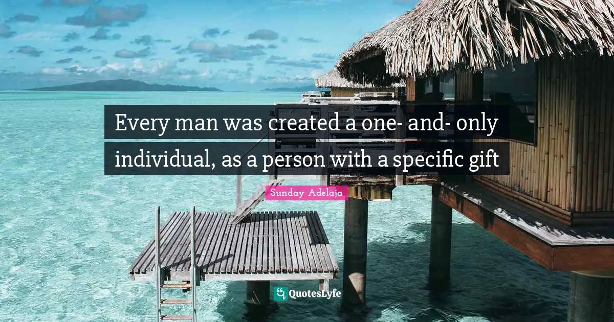 Every man was created a one- and- only individual, as a person with a specific gift
