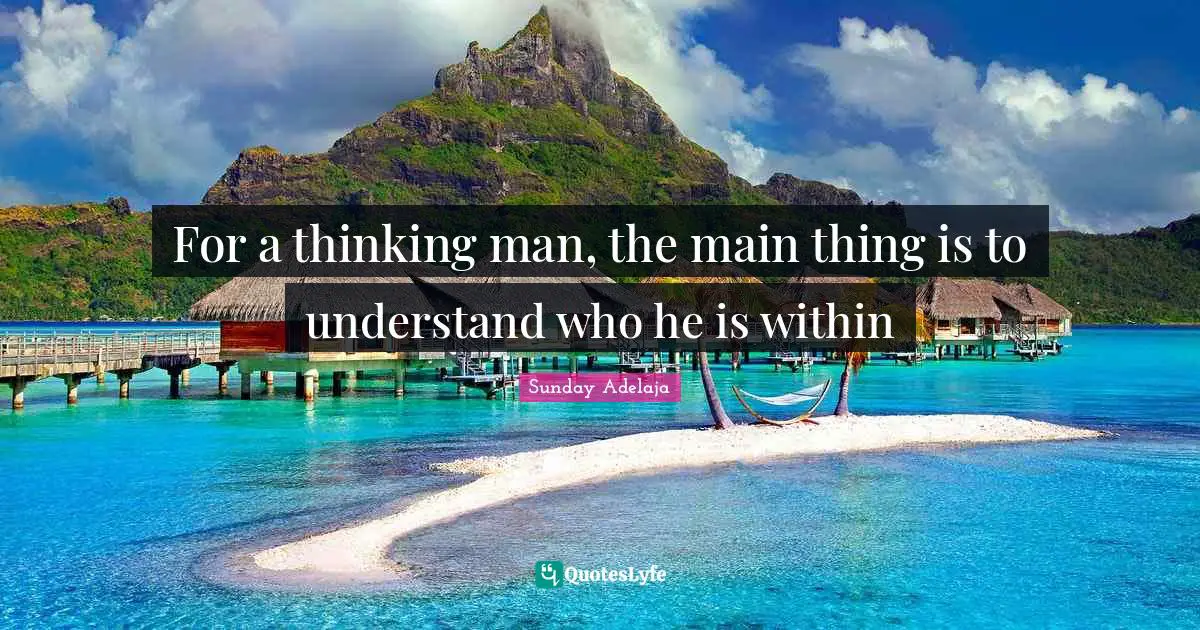For a thinking man, the main thing is to understand who he is within