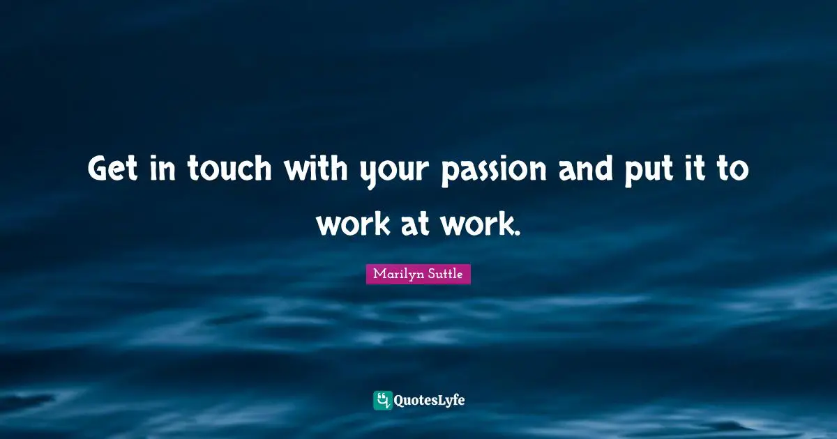 Get in touch with your passion and put it to work at work.