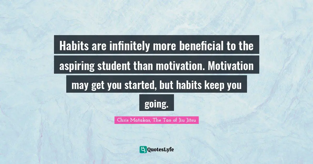 Habits are infinitely more beneficial to the aspiring student than motivation. Motivation may get you started, but habits keep you going.
