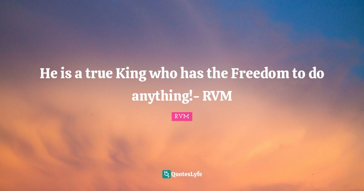 He is a true King who has the Freedom to do anything!- RVM