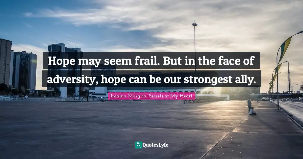 Quote Of The Day Quotes: "Hope may seem frail. But in the face of adversity, hope can be our strongest ally."