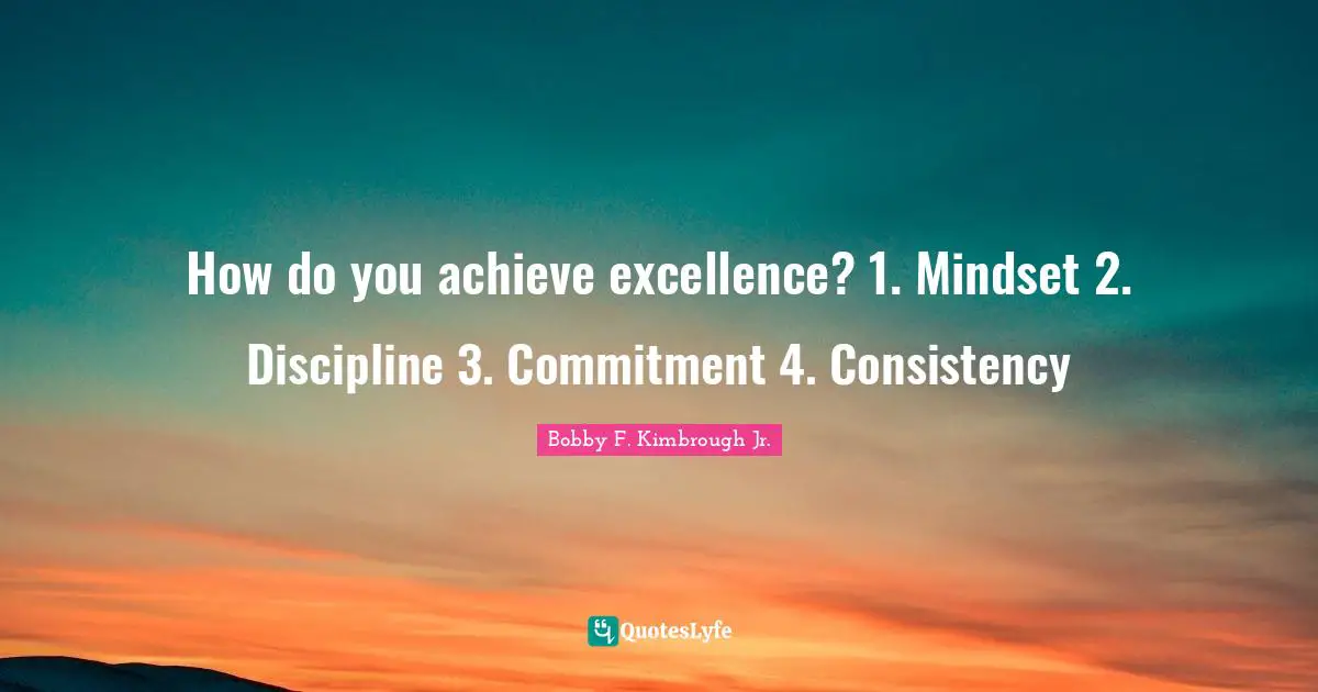 How do you achieve excellence? 1. Mindset 2. Discipline 3. Commitment 4. Consistency