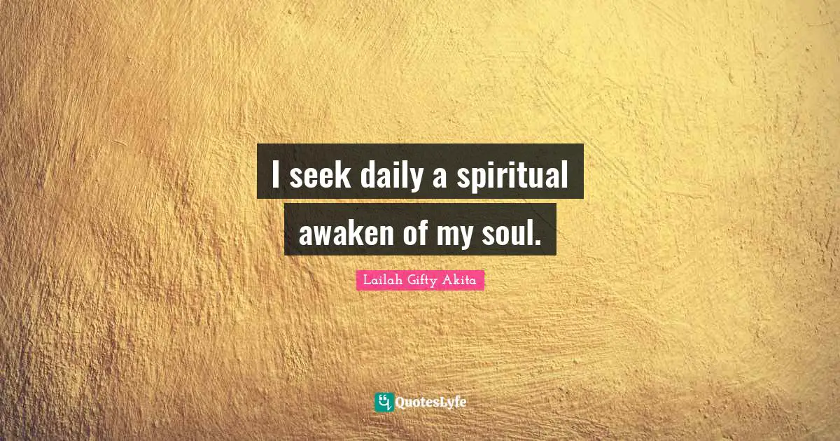 I seek daily a spiritual awaken of my soul.