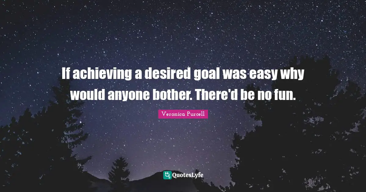 If achieving a desired goal was easy why would anyone bother. There'd be no fun.