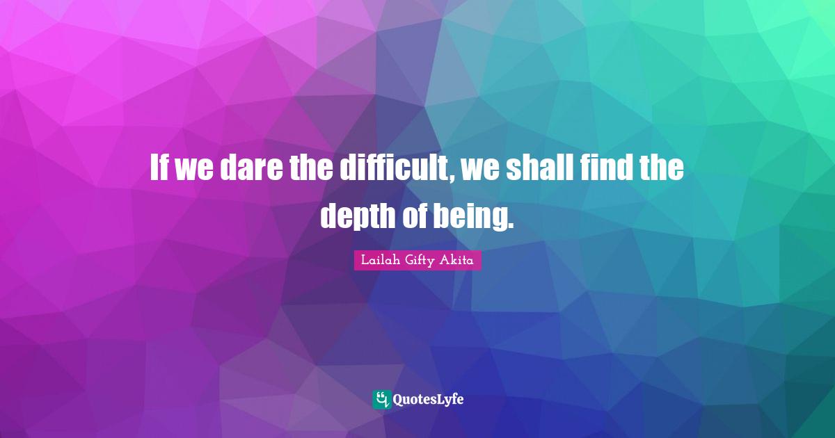 If we dare the difficult, we shall find the depth of being.