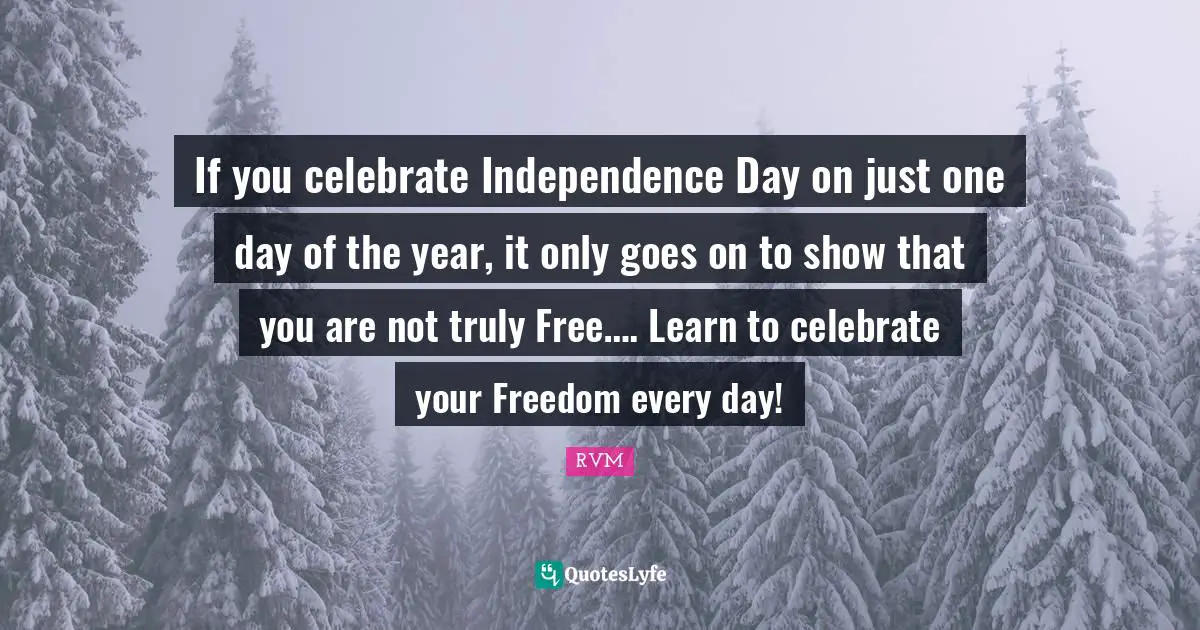 If you celebrate Independence Day on just one day of the year, it only goes on to show that you are not truly Free…. Learn to celebrate your Freedom every day!