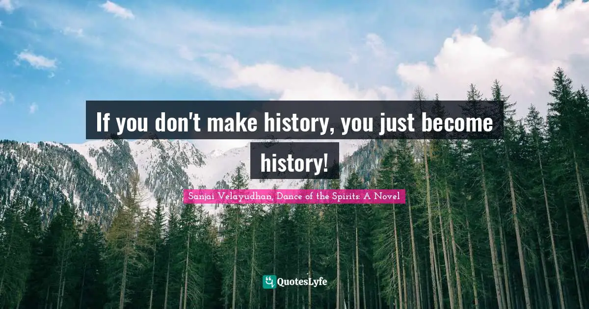 If you don't make history, you just become history!