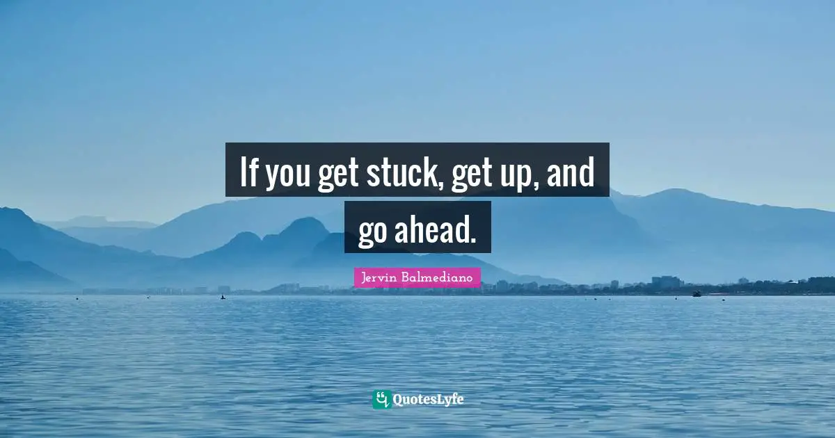 If you get stuck, get up, and go ahead.