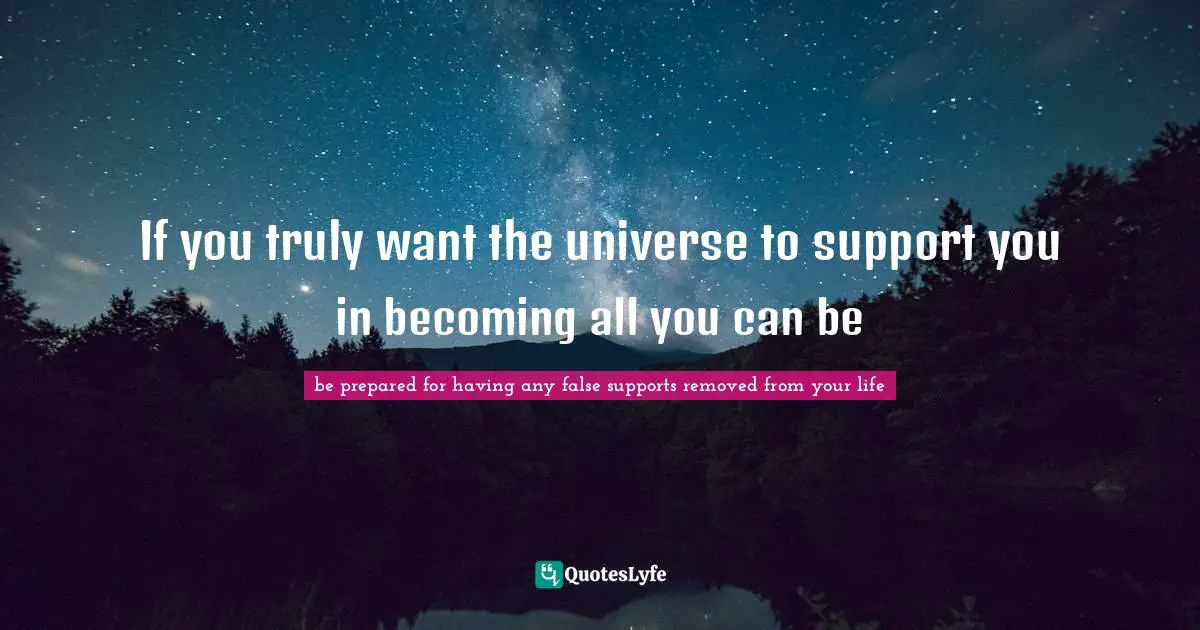 If you truly want the universe to support you in becoming all you can be
