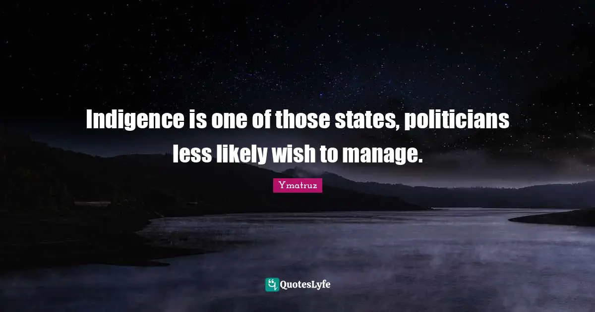 Indigence is one of those states, politicians less likely wish to manage.