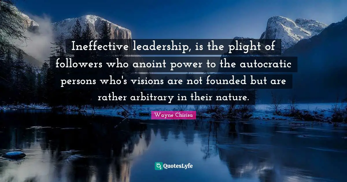 Vision Building Quotes: "Ineffective leadership, is the plight of followers who anoint power to the autocratic persons who's visions are not founded but are rather arbitrary in their nature."