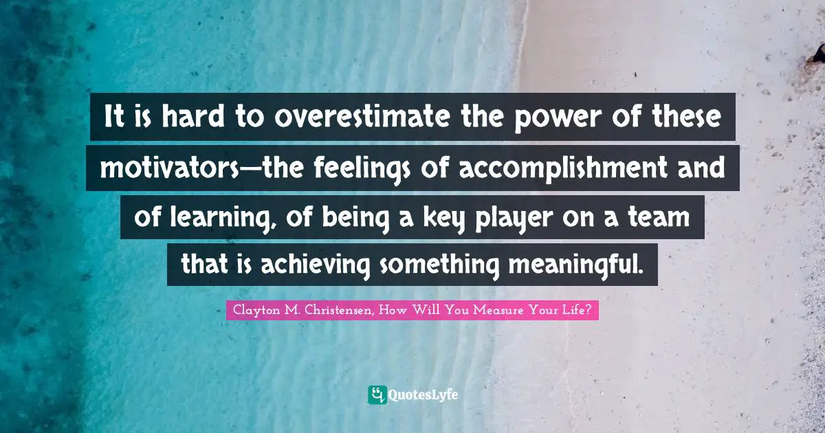 It is hard to overestimate the power of these motivators—the feelings of accomplishment and of learning, of being a key player on a team that is achieving something meaningful.