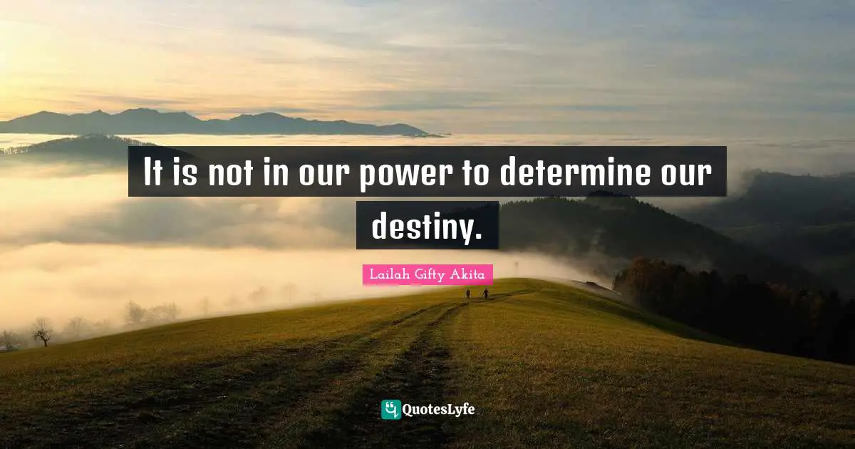 It is not in our power to determine our destiny.