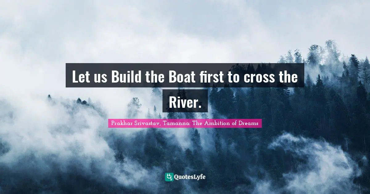 Let us Build the Boat first to cross the River.