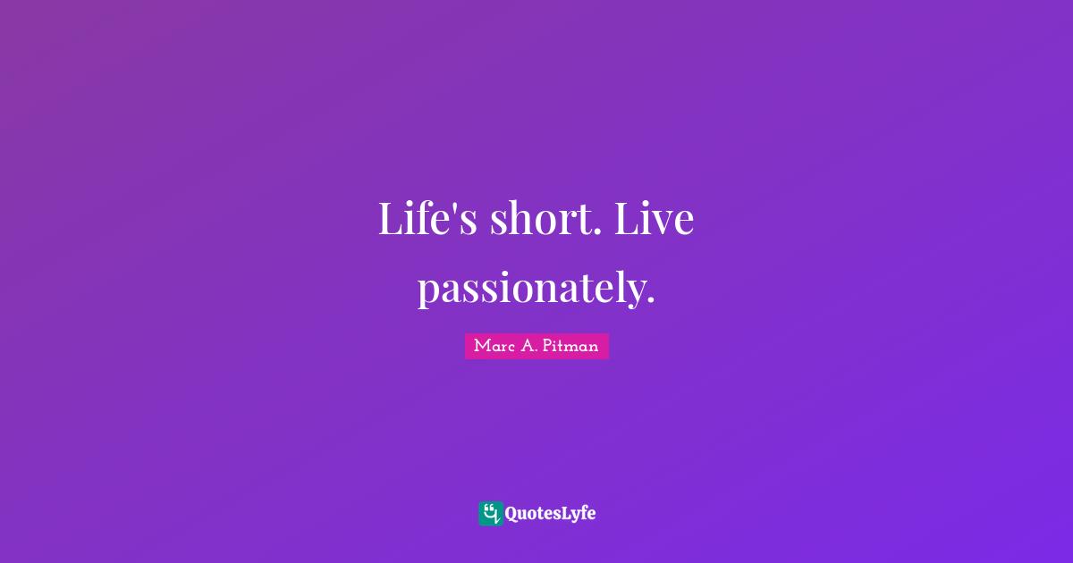 Life's short. Live passionately.