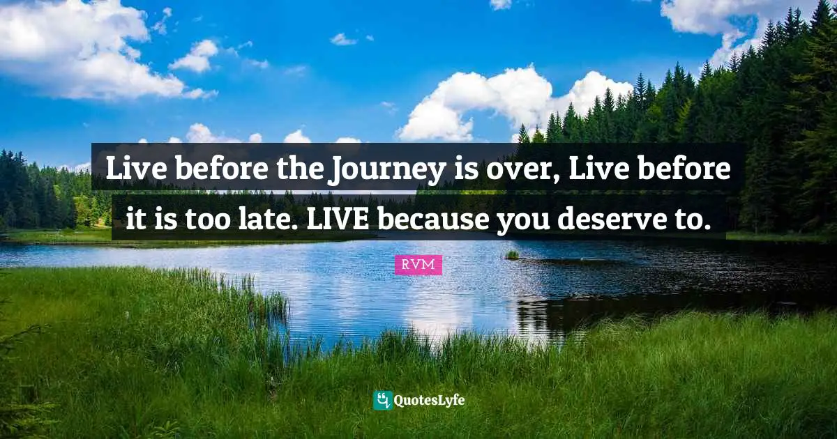 Motivation Inspiration Quotes: "Live before the Journey is over, Live before it is too late. LIVE because you deserve to."